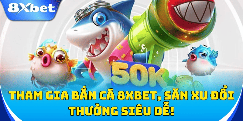 Bắn cá 8xbet đồ họa đẹp âm thanh sống động dễ trúng hũ