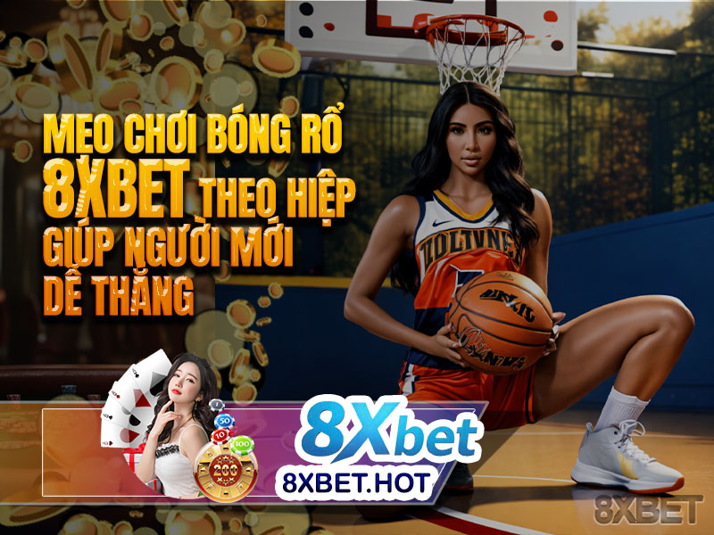 Mẹo chơi bóng rổ 8xbet theo hiệp giúp người mới dễ thắng